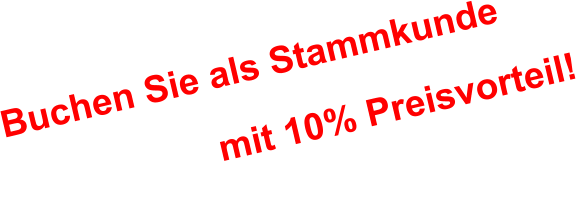 Buchen Sie als Stammkunde                     mit 10% Preisvorteil!